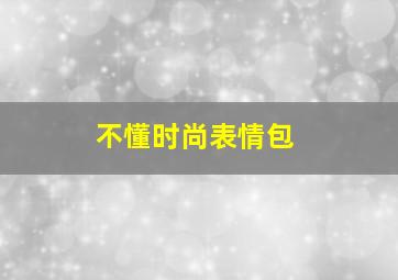 不懂时尚表情包