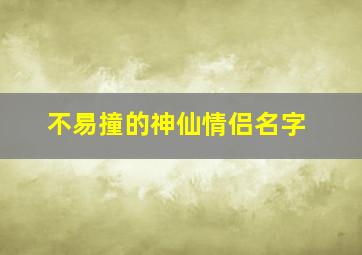 不易撞的神仙情侣名字