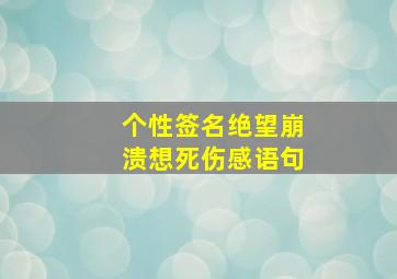 个性签名绝望崩溃想死伤感语句