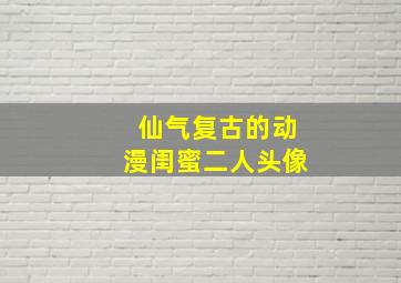 仙气复古的动漫闺蜜二人头像