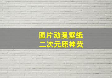 图片动漫壁纸 二次元原神荧