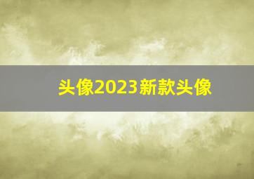 头像2023新款头像