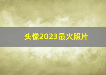 头像2023最火照片