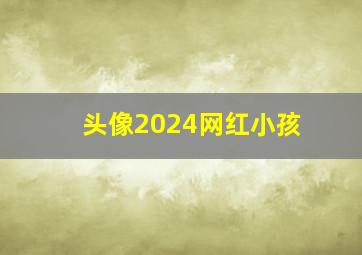 头像2024网红小孩