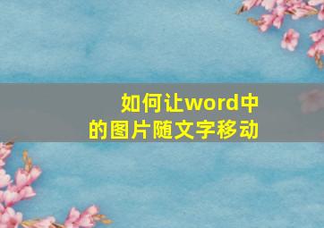 如何让word中的图片随文字移动