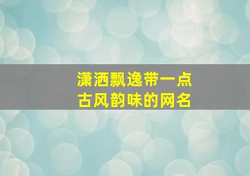 潇洒飘逸带一点古风韵味的网名