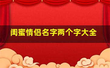 闺蜜情侣名字两个字大全