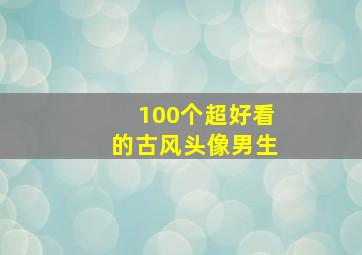 100个超好看的古风头像男生