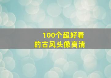 100个超好看的古风头像高清