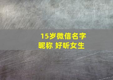 15岁微信名字 昵称 好听女生