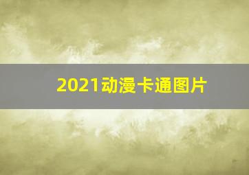 2021动漫卡通图片