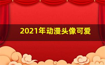 2021年动漫头像可爱