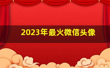 2023年最火微信头像