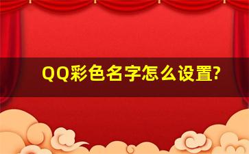 QQ彩色名字怎么设置?