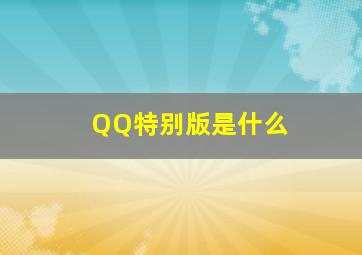 QQ特别版是什么