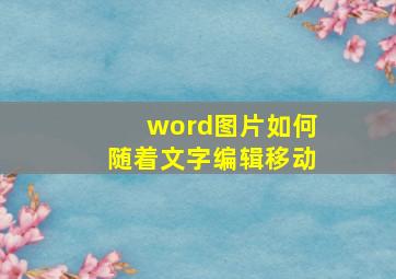 word图片如何随着文字编辑移动